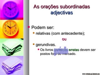 AAss oorraaççõõeess ssuubboorrddiinnaaddaass 
aaddjjeeccttiivvaass 
 PPooddeemm sseerr:: 
rreellaattiivvaass ((ccoomm aanntteecceeddeennttee));; 
oouu 
ggeerruunnddiivvaass.. 
 OOss lliivvrrooss ccoonntteennddoo eerrrraattaass ddeevveemm sseerr 
ppoossttooss ffoorraa ddoo mmeerrccaaddoo.. 
 