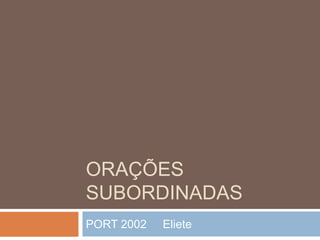 ORAÇÕES
SUBORDINADAS
PORT 2002 Eliete
 