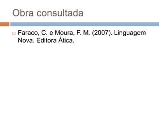 Obra consultada
 Faraco, C. e Moura, F. M. (2007). Linguagem
Nova. Editora Ática.
 