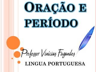 ORAÇÃO E
PERÍODO
LINGUA PORTUGUESA
 