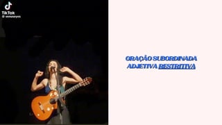 ORAÇÃOSUBORDINADA
ORAÇÃOSUBORDINADA
ADJETIVA
ADJETIVA RESTRITIVA
RESTRITIVA
 