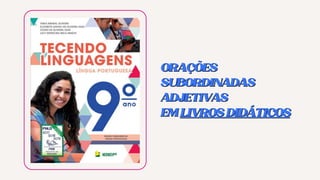 ORAÇÕES
ORAÇÕES
SUBORDINADAS
SUBORDINADAS
ADJETIVAS
ADJETIVAS
EM
EM LIVROSDIDÁTICOS
LIVROSDIDÁTICOS
 