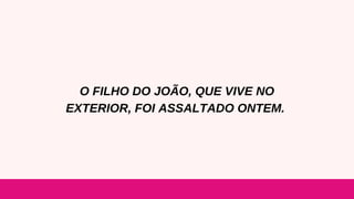O FILHO DO JOÃO, QUE VIVE NO
EXTERIOR, FOI ASSALTADO ONTEM.
 