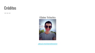 Créditos
Elaine Teixeira
about.me/elaineteixeira
 