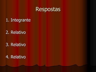 Respostas
1. Integrante
2. Relativo
3. Relativo
4. Relativo
 