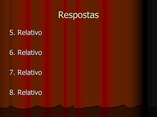Respostas
5. Relativo
6. Relativo
7. Relativo
8. Relativo
 