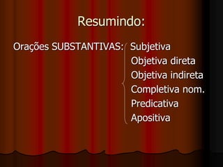 Resumindo:
Orações SUBSTANTIVAS: Subjetiva
Objetiva direta
Objetiva indireta
Completiva nom.
Predicativa
Apositiva
 