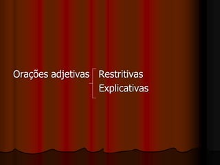 Orações adjetivas Restritivas
Explicativas
 