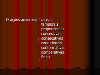 Orações adverbiais causais
temporais
proporcionais
concessivas
consecutivas
condicionais
conformativas
comparativas
finais
 