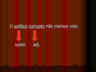 O político corrupto não merece voto.
subst. adj.
 