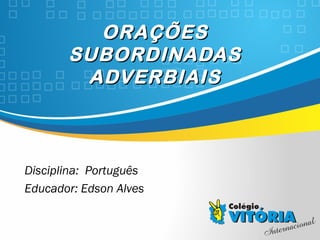 Crateús/CE
ORAÇÕESORAÇÕES
SUBORDINADASSUBORDINADAS
ADVERBIAISADVERBIAIS
Disciplina: Português
Educador: Edson Alves
 