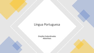 Orações Subordinadas
Adverbiais
Língua Portuguesa
 