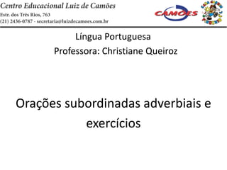 Língua Portuguesa
Professora: Christiane Queiroz
Orações subordinadas adverbiais e
exercícios
 