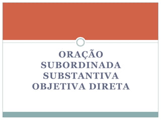 ORAÇÃO
 SUBORDINADA
 SUBSTANTIVA
OBJETIVA DIRETA
 