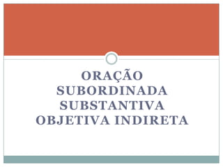 ORAÇÃO
  SUBORDINADA
  SUBSTANTIVA
OBJETIVA INDIRETA
 