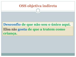OSS objetiva indireta




Desconfio de que não sou o único aqui.
Elisa não gosta de que a tratem como
criança.
 