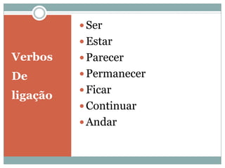  Ser
           Estar
Verbos     Parecer
De         Permanecer
           Ficar
ligação
           Continuar
           Andar
 