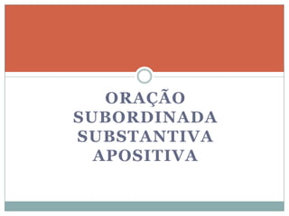 ORAÇÃO
SUBORDINADA
SUBSTANTIVA
  APOSITIVA
 