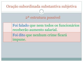 Oração subordinada substantiva subjetiva

          2ª estrutura possível

   Foi falado que nem todos os funcionários
   receberão aumento salarial.
   Foi dito que nenhum crime ficará
   impune.
 