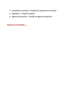 Completiva nominal = função de coplemento nominal
     Apositiva = função d aposto
     Agente da passiva – função de agente da passiva



Parei em 17 minutos ....
 