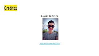 Créditos
Elaine Teixeira
about.me/elaineteixeira
 