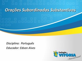 Crateús/CE
Orações Subordinadas SubstantivasOrações Subordinadas Substantivas
Disciplina: Português
Educador: Edson Alves
 