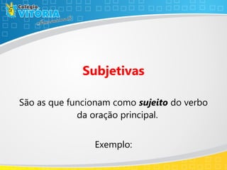 Subjetivas
São as que funcionam como sujeito do verbo
da oração principal.
Exemplo:
 