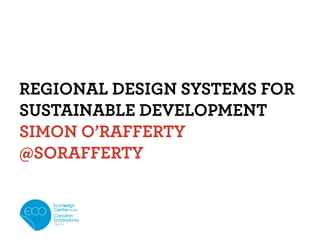 REGIONAL DESIGN SYSTEMS FOR
SUSTAINABLE DEVELOPMENT
SIMON O’RAFFERTY
@SORAFFERTY
 