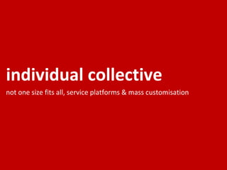 individual collective  not one size fits all, service platforms & mass customisation 