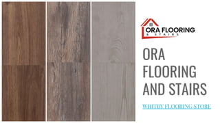 ORA
FLOORING
AND STAIRS
WHITBY FLOORING STORE
 