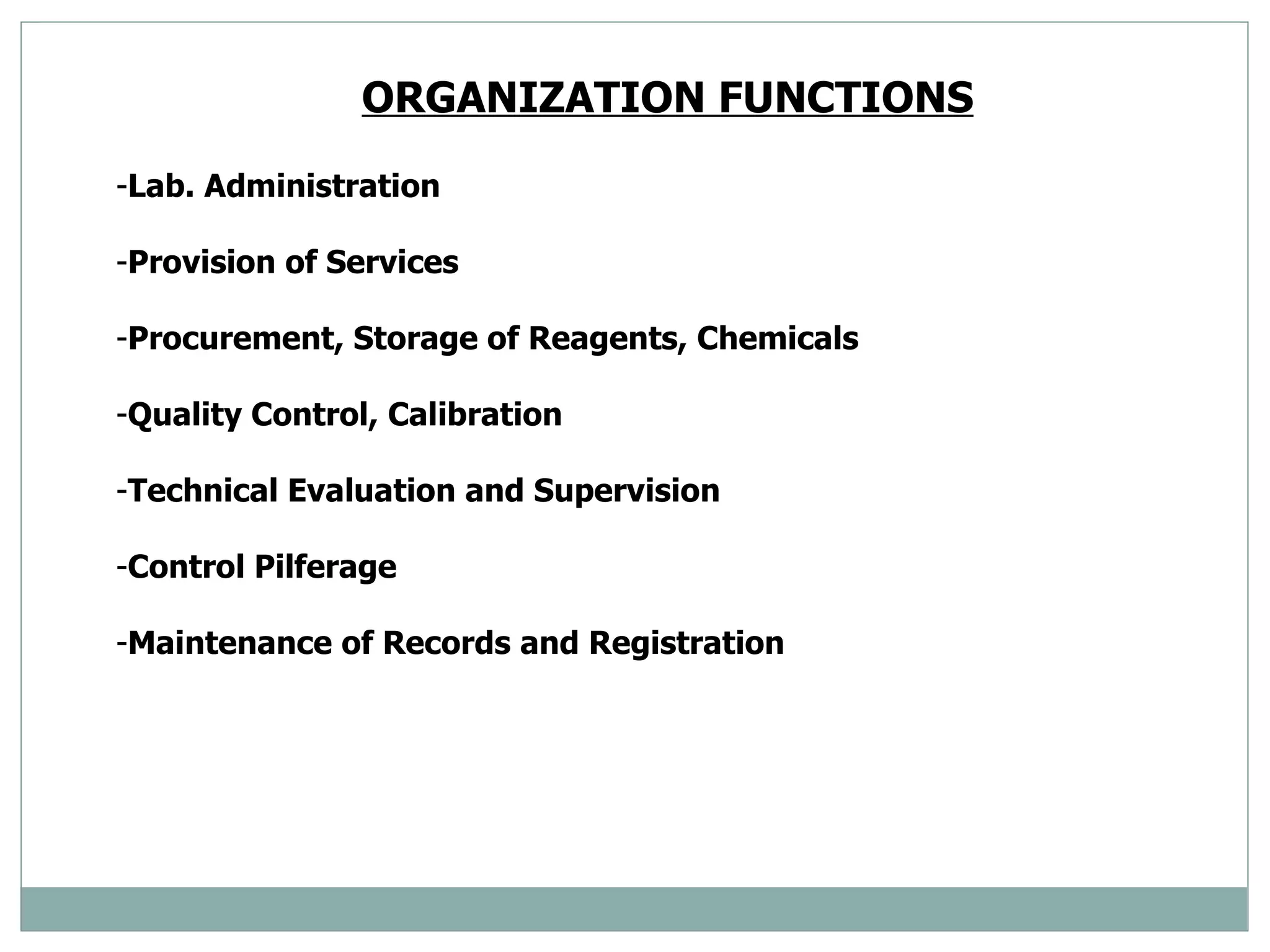 ORGANIZATION FUNCTIONS   Lab. Administration  Provision of Services  Procurement, Storage of Reagents, Chemicals Quality Control, Calibration  Technical Evaluation and Supervision  Control Pilferage  Maintenance of Records and Registration  