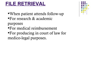 FILE RETRIEVAL When patient attends follow-up For research & academic purposes For medical reimbursement For producing in court of law for medico-legal purposes. 