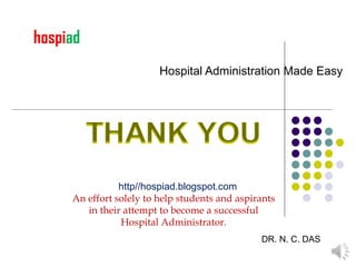 Hospital Administration Made Easy http//hospiad.blogspot.com An effort solely to help students and aspirants in their attempt to become a successful Hospital Administrator. hospi ad DR. N. C. DAS 