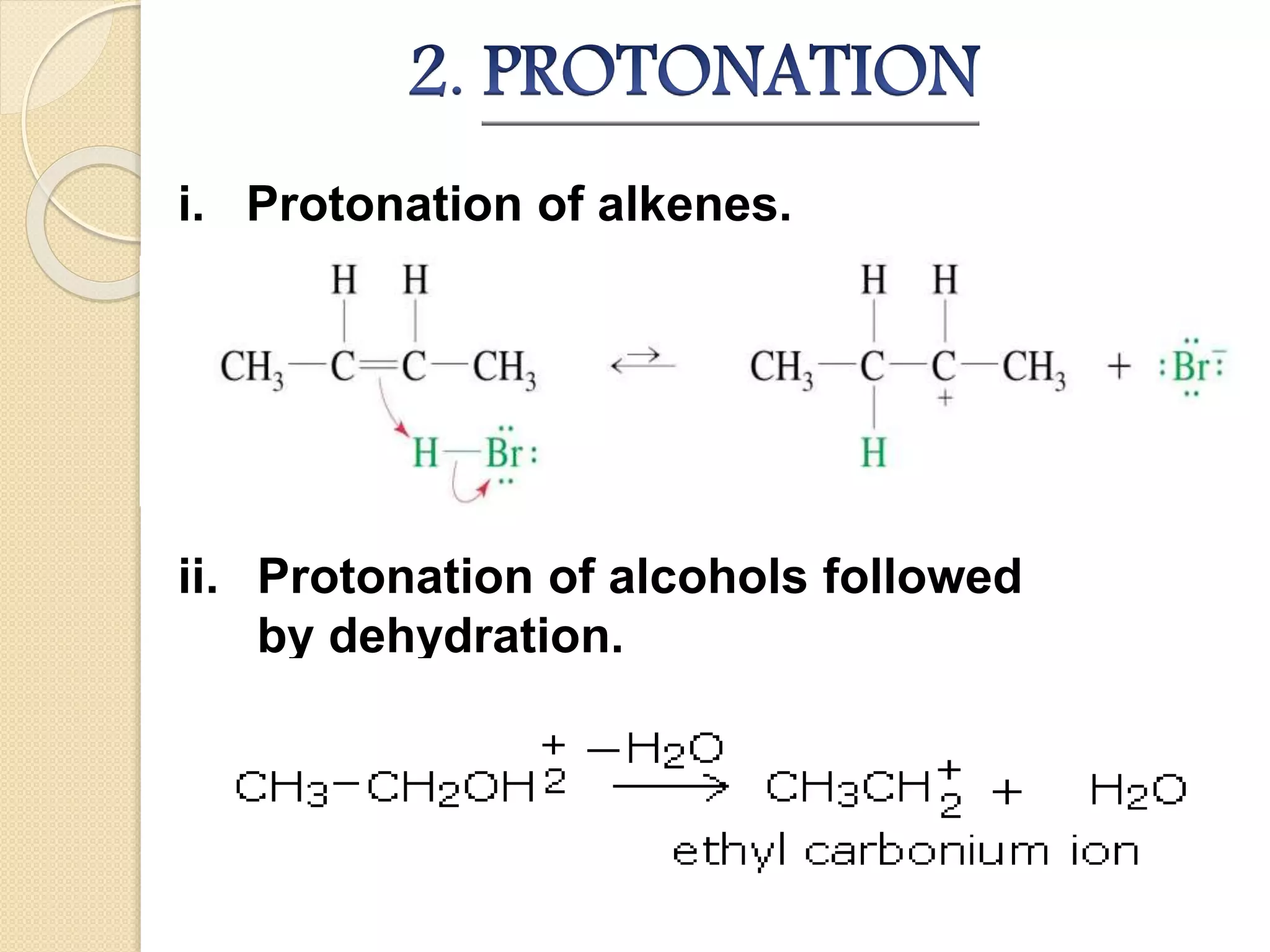i. Protonation of alkenes.
ii. Protonation of alcohols followed
by dehydration.
 