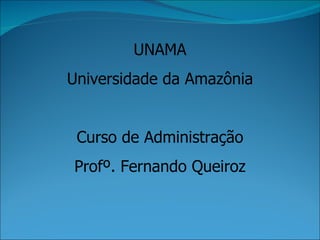 UNAMA Universidade da Amazônia Curso de Administração Profº. Fernando Queiroz 