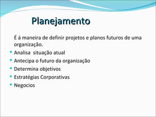 É á maneira de definir projetos e planos futuros de uma organização. Analisa  situação atual Antecipa o futuro da organização Determina objetivos Estratégias Corporativas Negocios Planejamento 