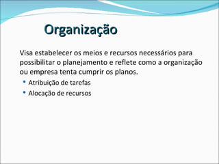 Visa estabelecer os meios e recursos necessários para possibilitar o planejamento e reflete como a organização ou empresa tenta cumprir os planos. Atribuição de tarefas Alocação de recursos Organização 
