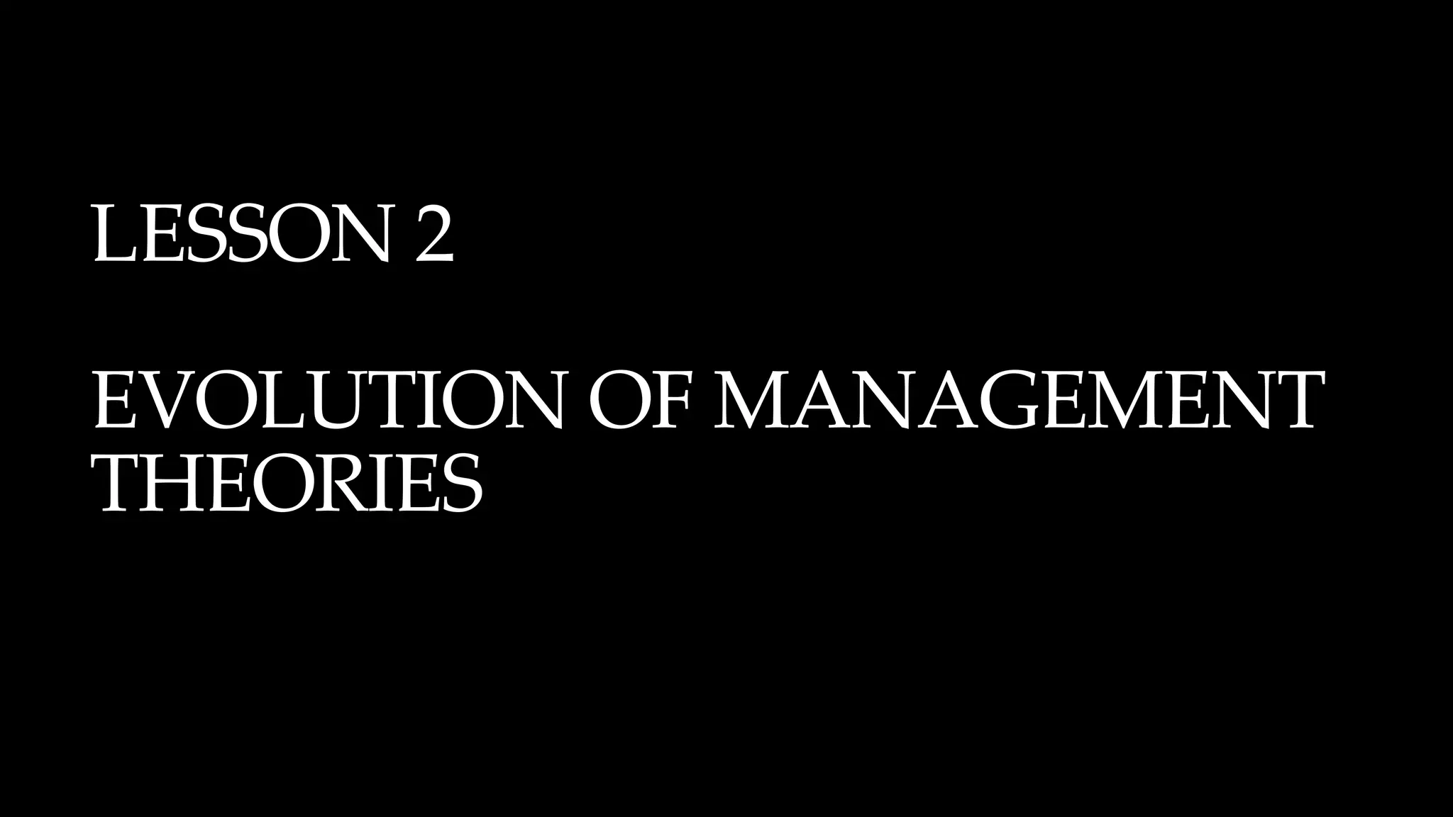 LESSON 2
EVOLUTION OF MANAGEMENT
THEORIES
 