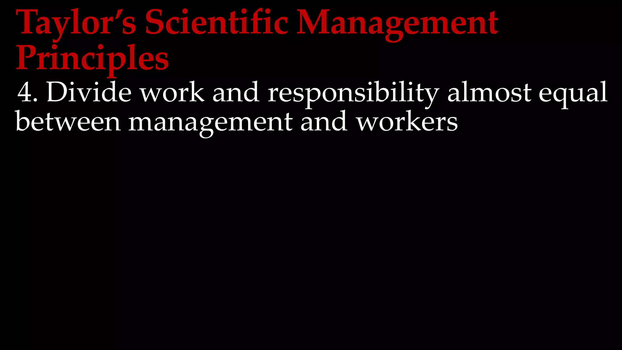 Taylor’s Scientific Management
Principles
4. Divide work and responsibility almost equal
between management and workers
 