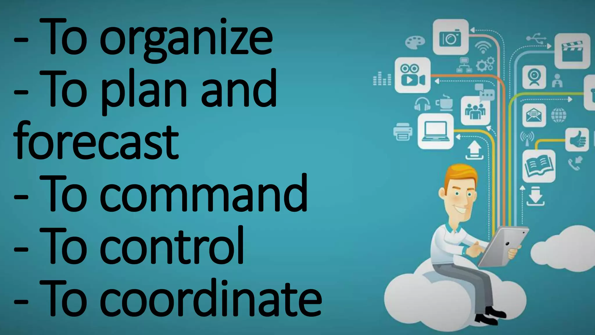 - To organize
- To plan and
forecast
- To command
- To control
- To coordinate
 