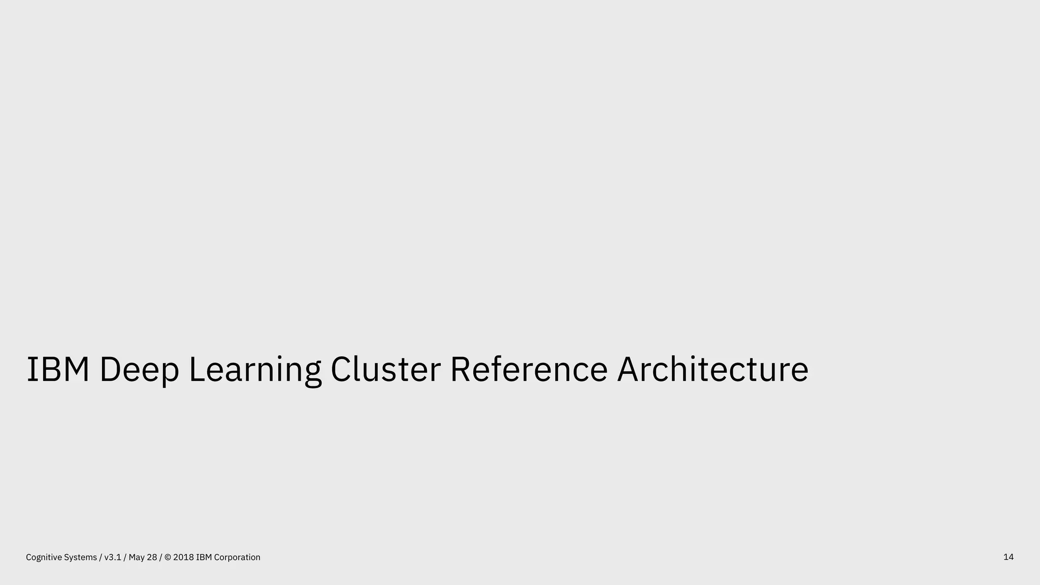 IBM Deep Learning Cluster Reference Architecture
14Cognitive Systems / v3.1 / May 28 / © 2018 IBM Corporation
 