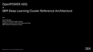 Cognitive Systems / v3.1 / May 28 / © 2018 IBM Corporation
OpenPOWER ADG
+
IBM Deep Learning Cluster Reference Architecture
—
Florin Manaila
Senior IT Architect and Inventor
Cognitive Systems (HPC and Deep Learning)
IBM Systems Hardware Europe
 