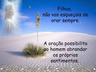 Filhos,
não vos esqueçais de
orar sempre.

A oração possibilita
ao homem abrandar
os próprios
sentimentos.

 