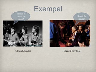 Exempel

I made a
career in
music!

I loved the
music!

Beeld en Geluidwiki - Gallery: The Beatles

Allmän betydelse

Official White House Photo by Pete Souza

Specifik betydelse

 