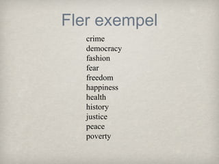 Fler exempel
crime
democracy
fashion
fear
freedom
happiness
health
history
justice
peace
poverty

 