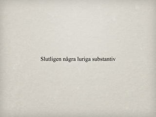 Slutligen några luriga substantiv

 