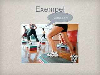 Exempel
Aerobics is fun!

 