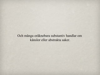 Och många oräknebara substantiv handlar om
känslor eller abstrakta saker.

 