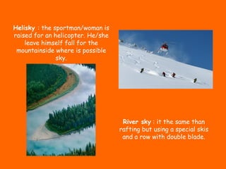 Helisky  : the sportman/woman is raised for an helicopter. He/she leave himself fall for the mountainside where is possibl...