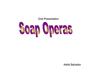 Adrià Salvador Oral Presentation Soap Operas   